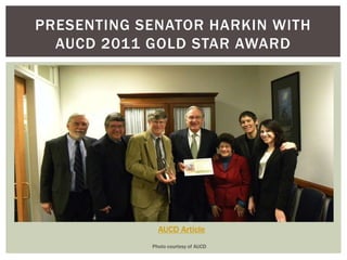 PRESENTING SENATOR HARKIN WITH
  AUCD 2011 GOLD STAR AWARD




              AUCD Article
            Photo courtesy of AUCD
 