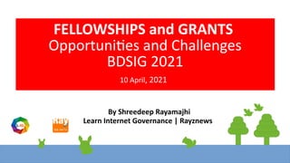 FELLOWSHIPS and GRANTS
Opportunities and Challenges
BDSIG 2021
10 April, 2021
By Shreedeep Rayamajhi
Learn Internet Governance | Rayznews
 