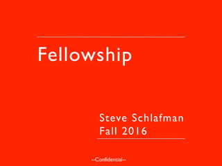 Fellowship
Steve Schlafman
Fall 2016
--Confidential--
 