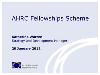 AHRC Fellowships Scheme

Katherine Warren
Strategy and Development Manager

20 January 2012
 