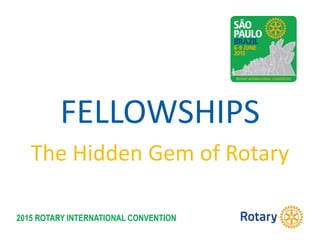 2015 ROTARY INTERNATIONAL CONVENTION
FELLOWSHIPS
The Hidden Gem of Rotary
 