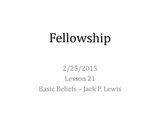 Fellowship
2/25/2015
Lesson 21
Basic Beliefs – Jack P. Lewis
 