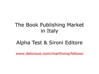 The Book Publishing Market
in Italy
Alpha Test & Sironi Editore
www.delicious.com/marthona/fellows
 