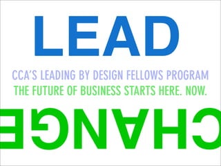 LEAD
CCA’S LEADING BY DESIGN FELLOWS PROGRAM
THE FUTURE OF BUSINESS STARTS HERE. NOW.
   HANG
 