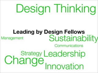 Design Thinking
     Leading by Design Fellows
Management       Sustainability
                   Communications

        Strategy Leadership
 Change Innovation
 