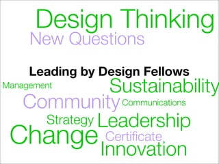Design Thinking
     New Questions
     Leading by Design Fellows
Management    Sustainability
  Community Communications
    Strategy Leadership
 Change Innovation
              Certiﬁcate
 