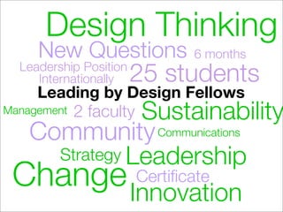 Design Thinking
     New Questions      6 months
                   25 students
  Leadership Position
     Internationally
     Leading by Design Fellows
Management 2 faculty Sustainability

    Community Communications
        Strategy Leadership
 Change Innovation  Certiﬁcate
 