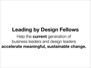 Leading by Design Fellows
       Help the current generation of
     business leaders and design leaders
accelerate meaningful, sustainable change.
 
