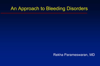 An Approach to Bleeding Disorders
Rekha Parameswaran, MD
 