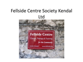 Fellside Centre Society Kendal
              Ltd
 