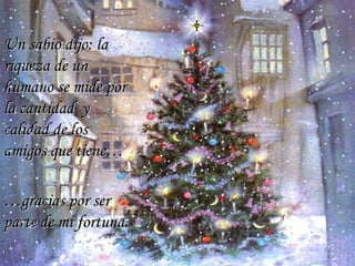 Un sabio dijo: la riqueza de un humano se mide por la cantidad  y calidad de los amigos que tiene…  … gracias por ser parte de mi fortuna.  … 