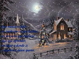 Que nunca te falte  un sueño por el que luchar, un proyecto que realizar, algo que aprender,  un lugar a donde ir,  y alguien a quien querer . … 