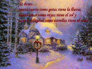 Te deseo… tanta suerte como gotas tiene la lluvia, tanto amor como rayos tiene el sol y tanta  felicidad como estrellas tiene el cielo. … 