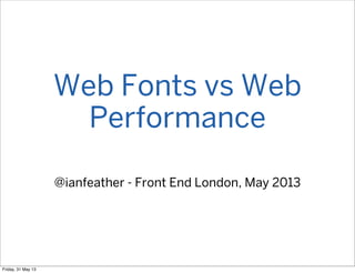 Web Fonts vs Web
Performance
@ianfeather - Front End London, May 2013
Friday, 31 May 13
 