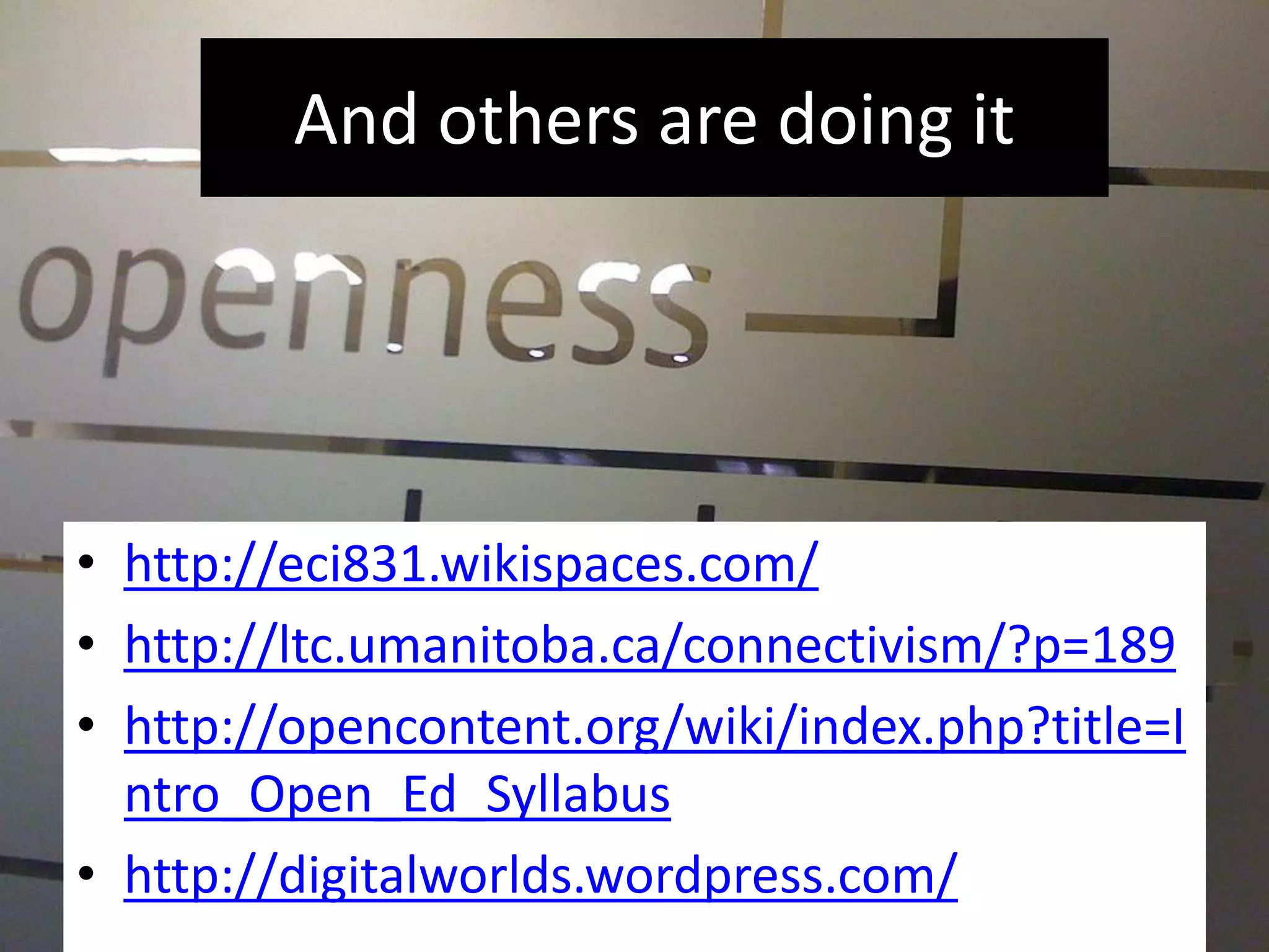 And others are doing ithttp://eci831.wikispaces.com/http://ltc.umanitoba.ca/connectivism/?p=189http://opencontent.org/wiki/index.php?title=Intro_Open_Ed_Syllabushttp://digitalworlds.wordpress.com/