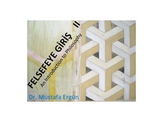 FELSEFEYEGİRİŞ
II
AnIntroductiontoPhilosophy
Dr. Mustafa Ergün
 