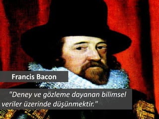 Francis Bacon

  "Deney ve gözleme dayanan bilimsel
veriler üzerinde düşünmektir."
 