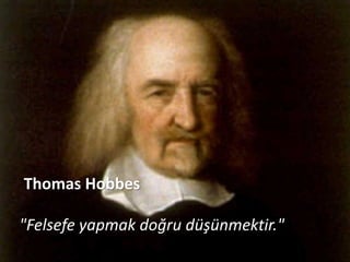 Thomas Hobbes

"Felsefe yapmak doğru düşünmektir."
 