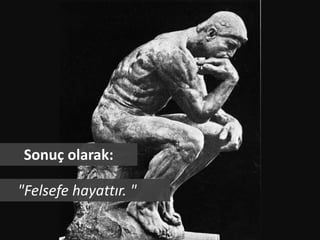 Sonuç olarak:

"Felsefe hayattır. "
 