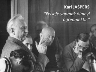 Karl JASPERS
"Felsefe yapmak ölmeyi
          öğrenmektir."
 