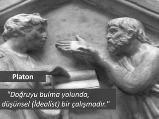 Platon

 "Doğruyu bulma yolunda,
düşünsel (İdealist) bir çalışmadır."
 