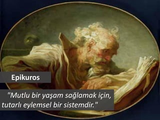 Epikuros

  "Mutlu bir yaşam sağlamak için,
tutarlı eylemsel bir sistemdir."
 
