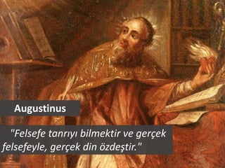 Augustinus

  "Felsefe tanrıyı bilmektir ve gerçek
felsefeyle, gerçek din özdeştir."
 