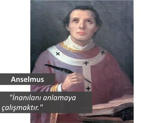 Anselmus

  "İnanılanı anlamaya
çalışmaktır."
 