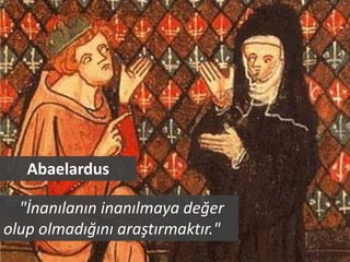 Abaelardus

  "İnanılanın inanılmaya değer
olup olmadığını araştırmaktır."
 