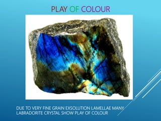 PLAY OF COLOUR
DUE TO VERY FINE GRAIN EXSOLUTION LAMELLAE MANY
LABRADORITE CRYSTAL SHOW PLAY OF COLOUR
 