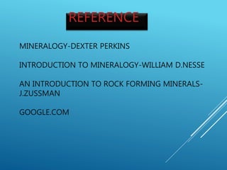 MINERALOGY-DEXTER PERKINS
INTRODUCTION TO MINERALOGY-WILLIAM D.NESSE
AN INTRODUCTION TO ROCK FORMING MINERALS-
J.ZUSSMAN
GOOGLE.COM
REFERENCE
 
