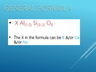 • X Al(1-2) Si(3-2) O8
• The X in the formula can be K &/or Ca
&/or Na
 