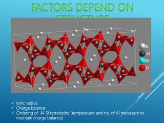  ionic radius
 Charge balance
 Ordering of Al-Si tetrahedra (temperature and no. of Al necessary to
maintain charge balance)
 