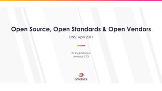 Open Source, Open Standards & Open Vendors
Dr. Eyal Felstaine
Amdocs CTO
ONS, April 2017
 