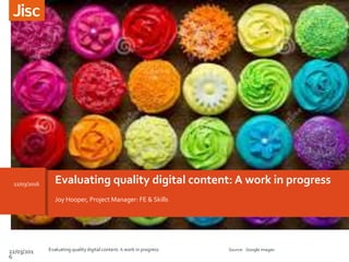 Evaluating quality digital content: A work in progress22/03/2016
Joy Hooper, Project Manager: FE & Skills
22/03/201
6
Evaluating quality digital content: A work in progress Source: Google images
 