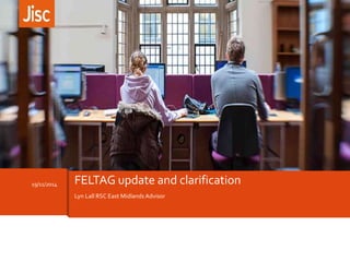 19/11/2014 FELTAG update and clarification 
Lyn Lall RSC East Midlands Advisor 
 