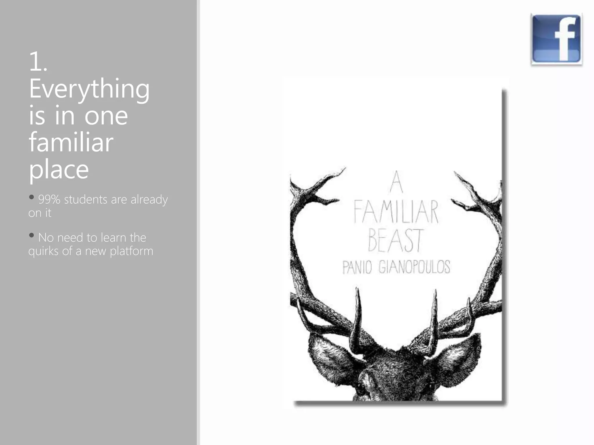 1.
Everything
is in one
familiar
place
• 99% students are already
on it
• No need to learn the
quirks of a new platform
 
