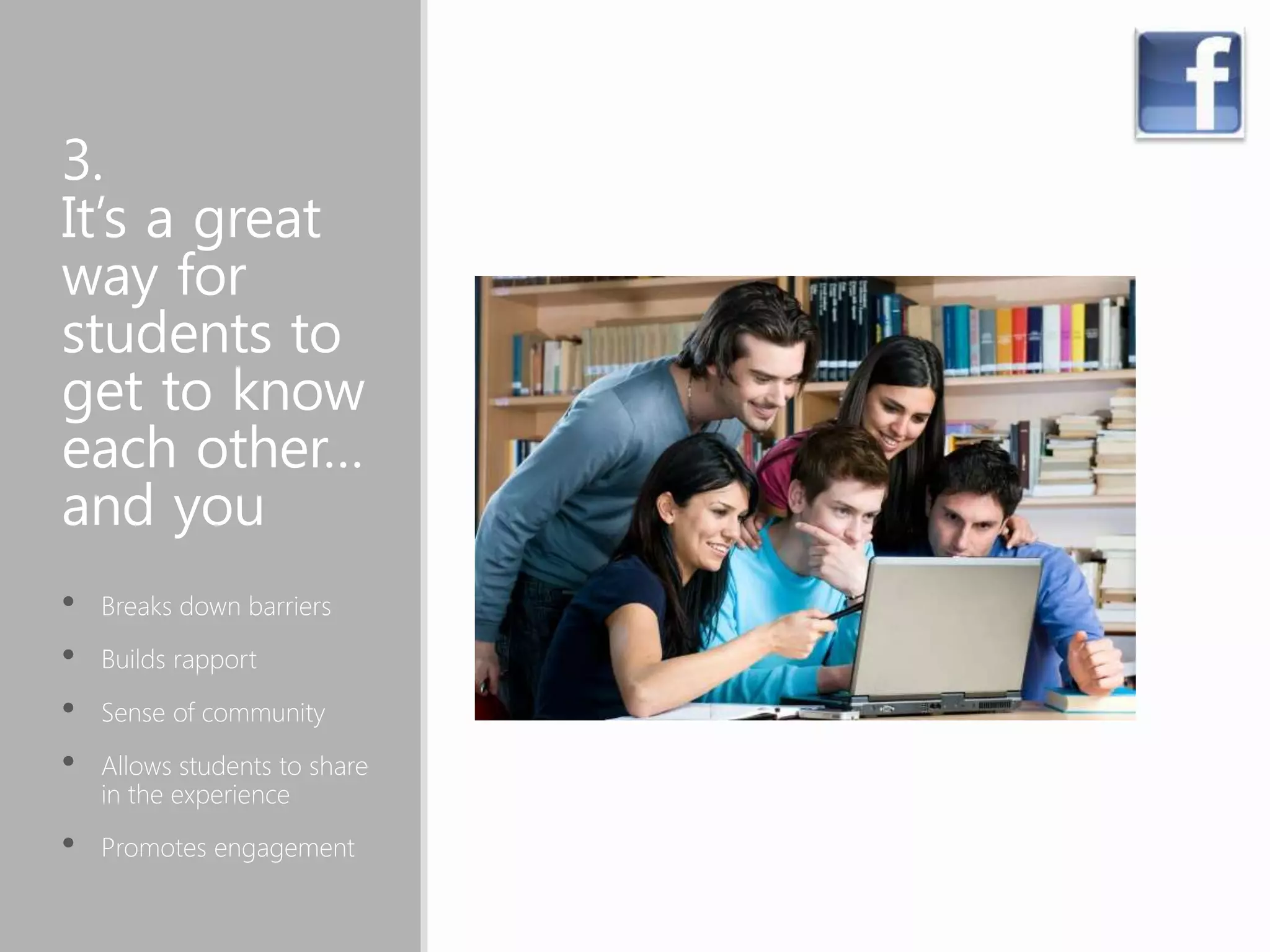 3.
It’s a great
way for
students to
get to know
each other…
and you
• Breaks down barriers
• Builds rapport
• Sense of community
• Allows students to share
in the experience
• Promotes engagement
 