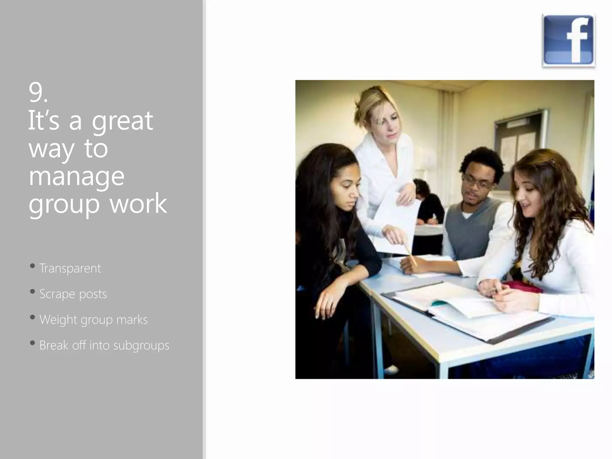 9.
It’s a great
way to
manage
group work
• Transparent
• Scrape posts
• Weight group marks
• Break off into subgroups
 