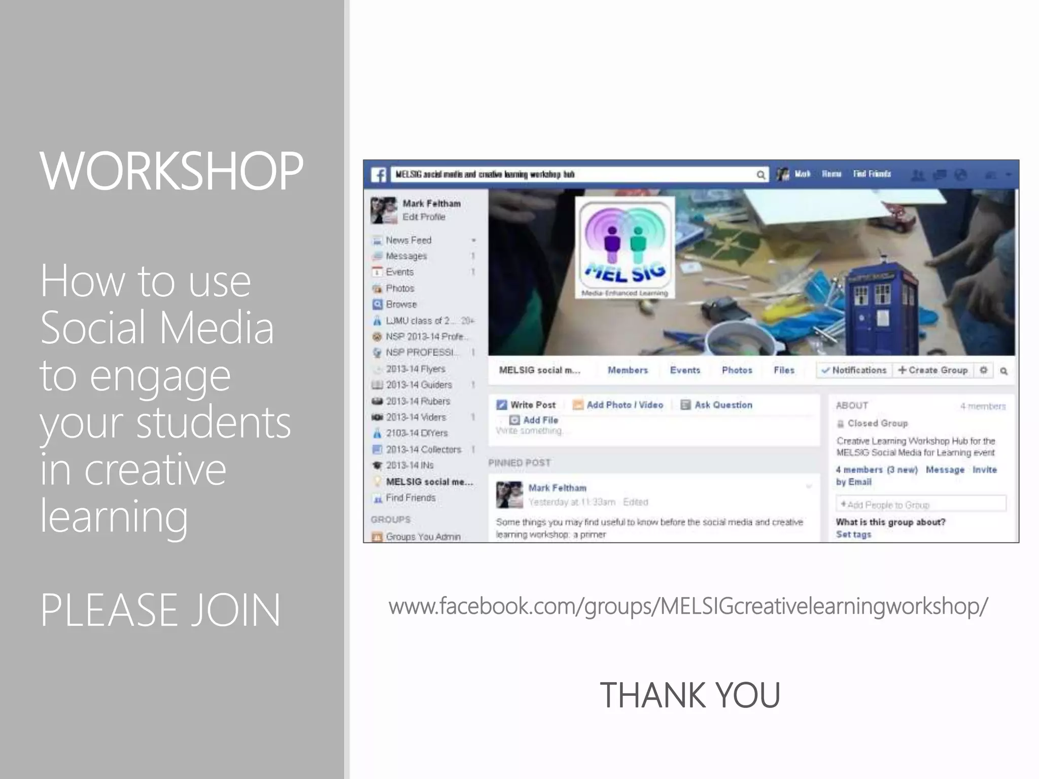 WORKSHOP
How to use
Social Media
to engage
your students
in creative
learning
PLEASE JOIN www.facebook.com/groups/MELSIGcreativelearningworkshop/
THANK YOU
 