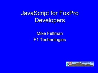 JavaScript for FoxPro
    Developers

     Mike Feltman
    F1 Technologies
 