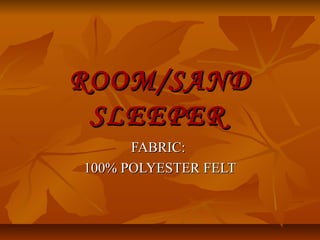 ROOM/SAND
 SLEEPER
      FABRIC:
100% POLYESTER FELT
 