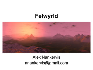 Felwyrld




   Alex Nankervis
anankervis@gmail.com
 
