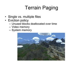 Terrain Paging
• Single vs. multiple files
• Eviction policy
   – Unused blocks deallocated over time
   – Video memory
   – System memory
 