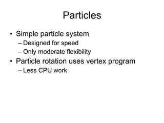 Particles
• Simple particle system
  – Designed for speed
  – Only moderate flexibility
• Particle rotation uses vertex program
  – Less CPU work
 