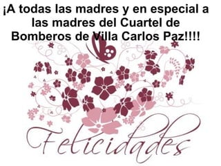 ¡A todas las madres y en especial a las madres del Cuartel de Bomberos de Villa Carlos Paz!!!! 