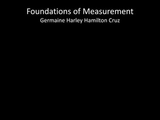 Foundations of MeasurementGermaine Harley Hamilton Cruz 