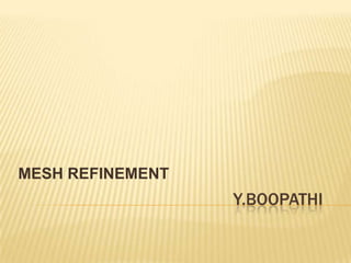 Y.BOOPATHI
MESH REFINEMENT
 