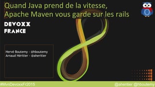 @aheritier @hboutemy#MvnDevoxxFr2015
Quand	
  Java	
  prend	
  de	
  la	
  vitesse,	
  
Apache	
  Maven	
  vous	
  garde	
  sur	
  les	
  rails	
  
Hervé Boutemy - @hboutemy
Arnaud Héritier - @aheritier
 