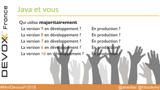 @aheritier @hboutemy#MvnDevoxxFr2015
Java	
  et	
  vous	
  
Qui utilise majoritairement
La version 9 en développement ?
La version 8 en développement ?
La version 7 en développement ?
La version 6 en développement ?
La version <6 en développement ?
En production ?
En production ?
En production ?
En production ?
En production ?
 